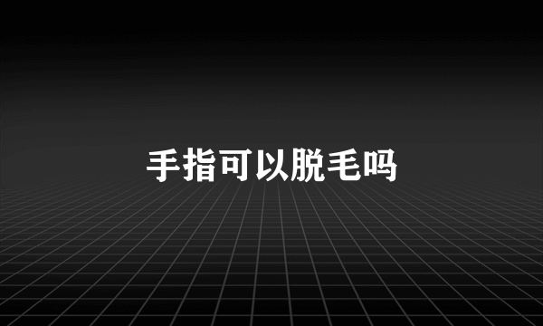 手指可以脱毛吗