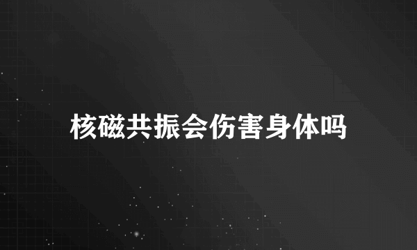 核磁共振会伤害身体吗