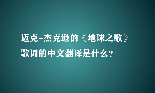 迈克-杰克逊的《地球之歌》歌词的中文翻译是什么？