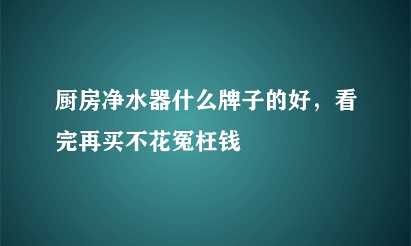 厨房净水器什么牌子的好，看完再买不花冤枉钱