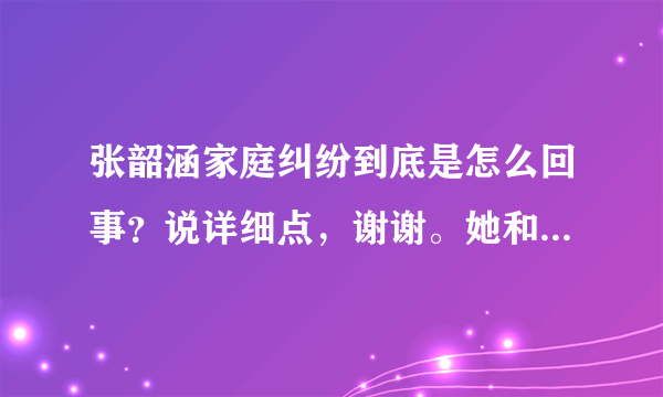 张韶涵家庭纠纷到底是怎么回事？说详细点，谢谢。她和父母的感情不是很好吗？