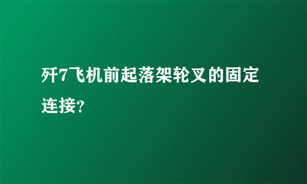 歼7飞机前起落架轮叉的固定连接？