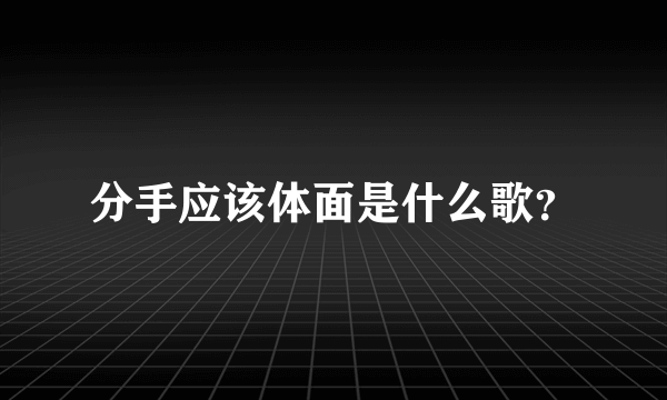 分手应该体面是什么歌？