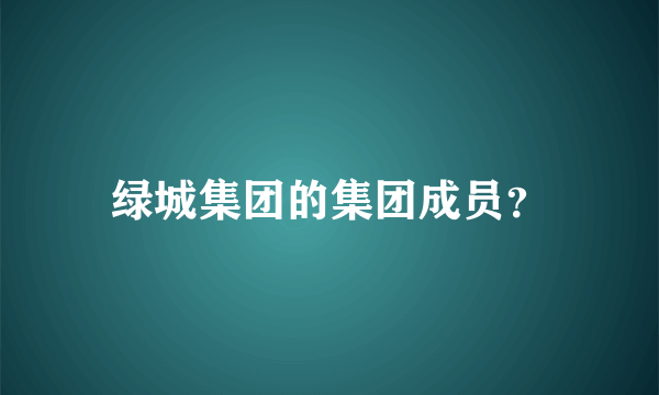 绿城集团的集团成员？