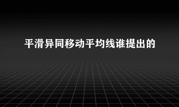 平滑异同移动平均线谁提出的