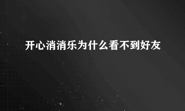 开心消消乐为什么看不到好友