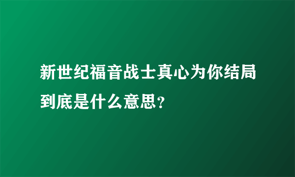 新世纪福音战士真心为你结局到底是什么意思？