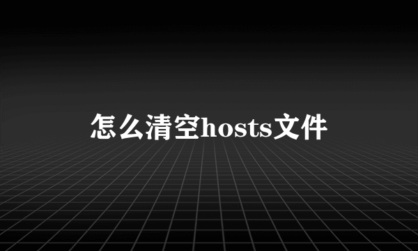 怎么清空hosts文件