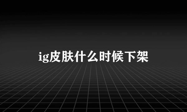 ig皮肤什么时候下架