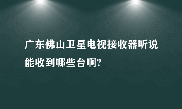 广东佛山卫星电视接收器听说能收到哪些台啊?