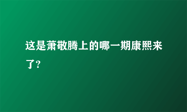 这是萧敬腾上的哪一期康熙来了?