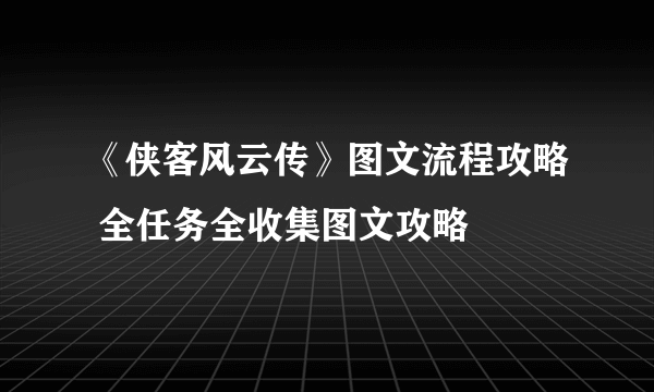 《侠客风云传》图文流程攻略 全任务全收集图文攻略