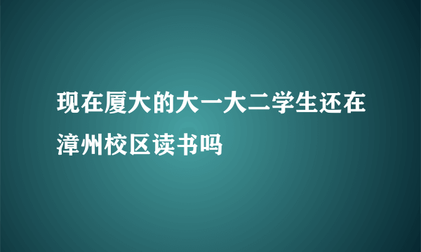 现在厦大的大一大二学生还在漳州校区读书吗