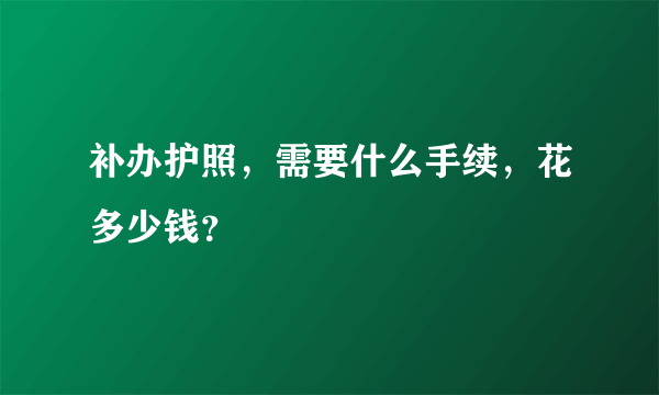 补办护照，需要什么手续，花多少钱？