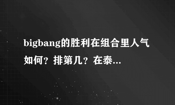 bigbang的胜利在组合里人气如何？排第几？在泰国日本韩国分别是怎样的？