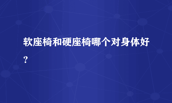 软座椅和硬座椅哪个对身体好？