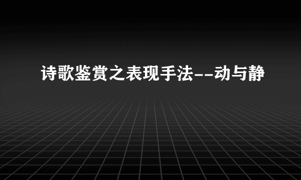 诗歌鉴赏之表现手法--动与静