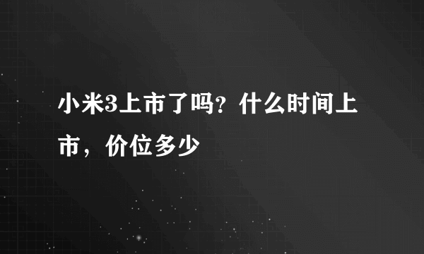 小米3上市了吗？什么时间上市，价位多少