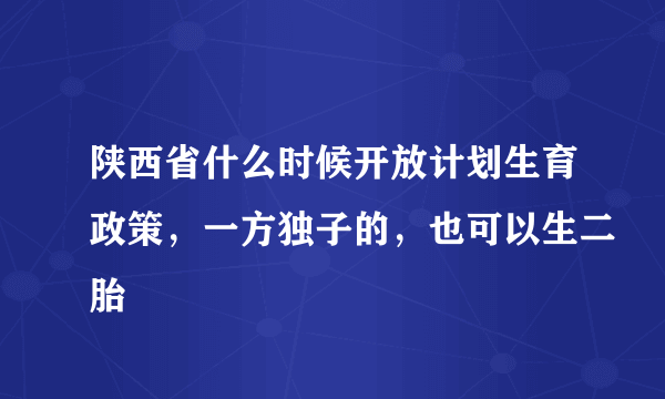 陕西省什么时候开放计划生育政策，一方独子的，也可以生二胎