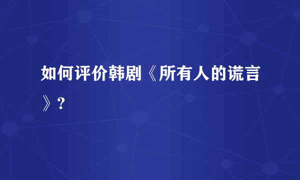 如何评价韩剧《所有人的谎言》?