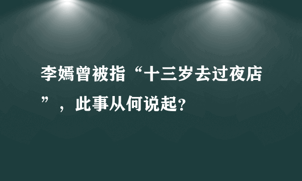 李嫣曾被指“十三岁去过夜店”，此事从何说起？