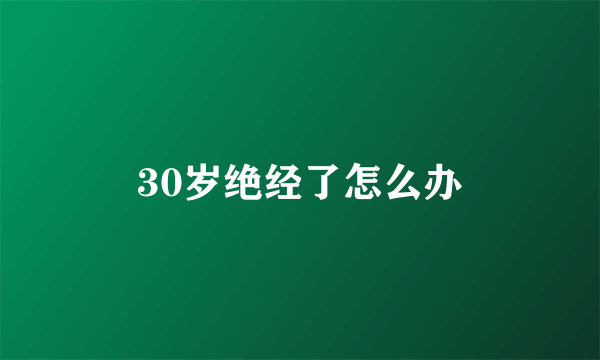 30岁绝经了怎么办