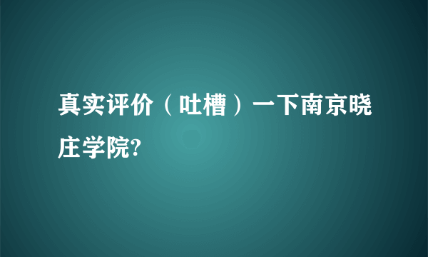 真实评价（吐槽）一下南京晓庄学院?