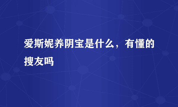 爱斯妮养阴宝是什么，有懂的搜友吗