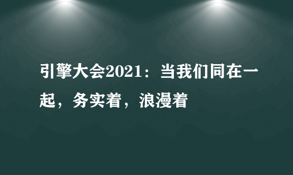 引擎大会2021：当我们同在一起，务实着，浪漫着