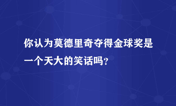 你认为莫德里奇夺得金球奖是一个天大的笑话吗？