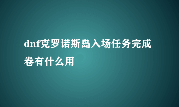 dnf克罗诺斯岛入场任务完成卷有什么用