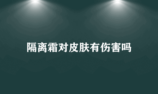 隔离霜对皮肤有伤害吗