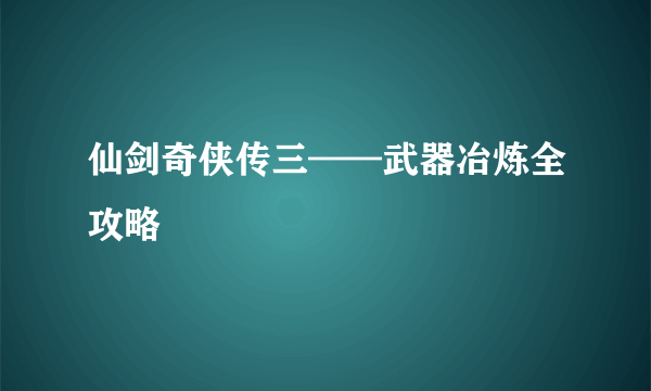 仙剑奇侠传三——武器冶炼全攻略