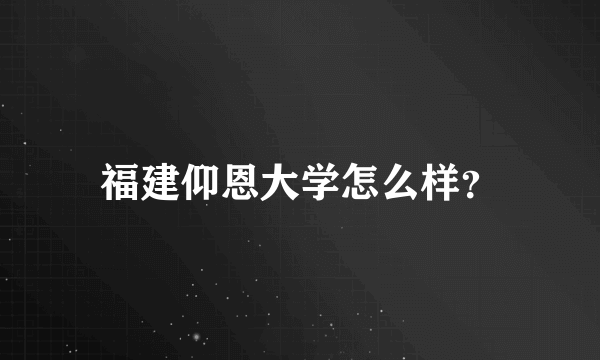 福建仰恩大学怎么样？