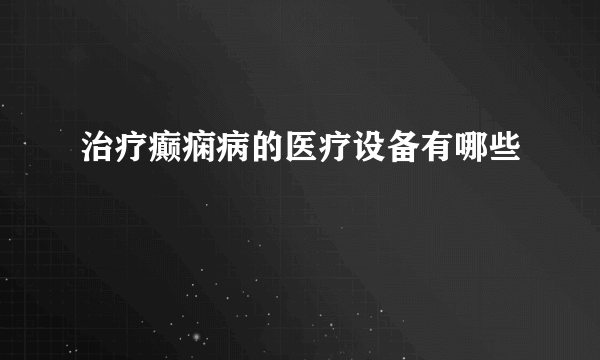 治疗癫痫病的医疗设备有哪些