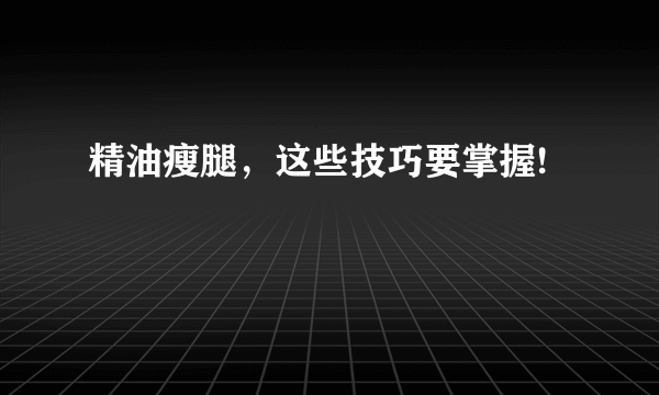 精油瘦腿，这些技巧要掌握!