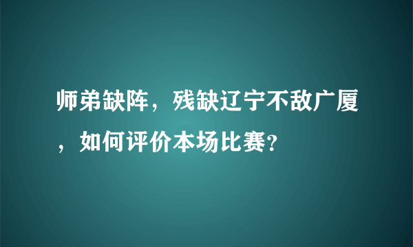 师弟缺阵，残缺辽宁不敌广厦，如何评价本场比赛？