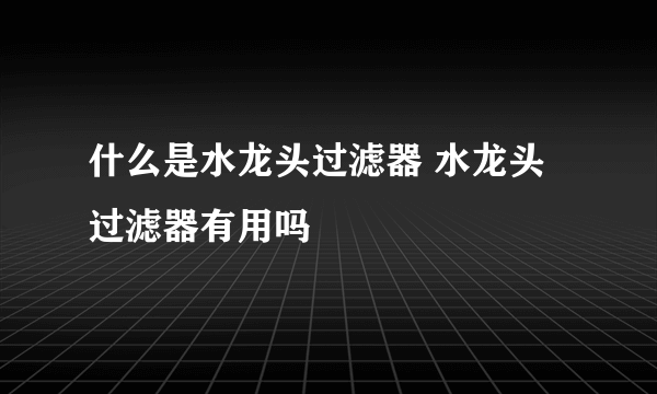 什么是水龙头过滤器 水龙头过滤器有用吗