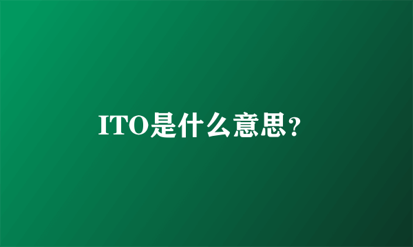 ITO是什么意思？