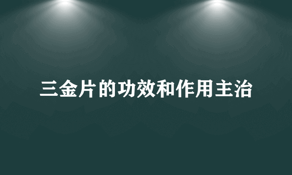 三金片的功效和作用主治