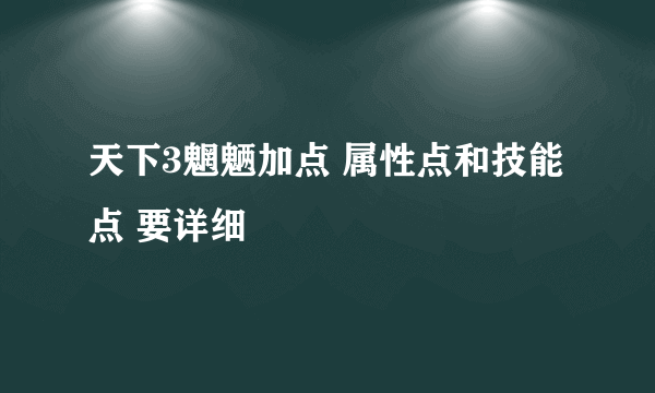 天下3魍魉加点 属性点和技能点 要详细