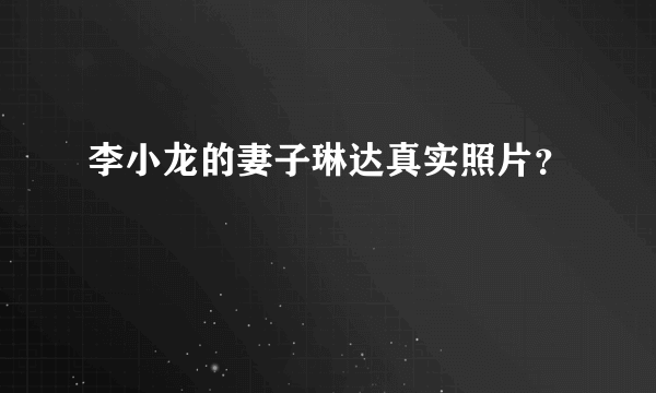 李小龙的妻子琳达真实照片？