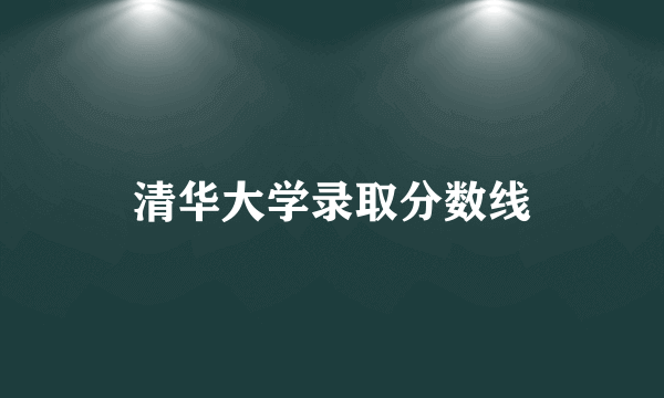 清华大学录取分数线