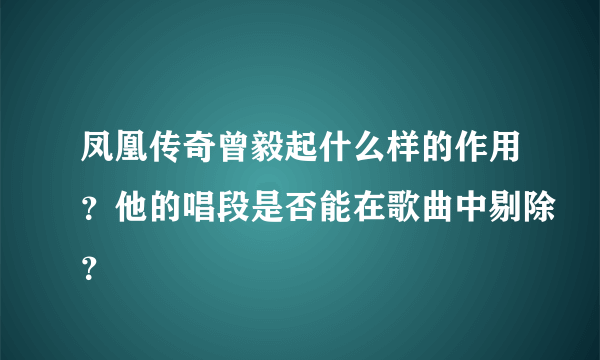 凤凰传奇曾毅起什么样的作用？他的唱段是否能在歌曲中剔除？