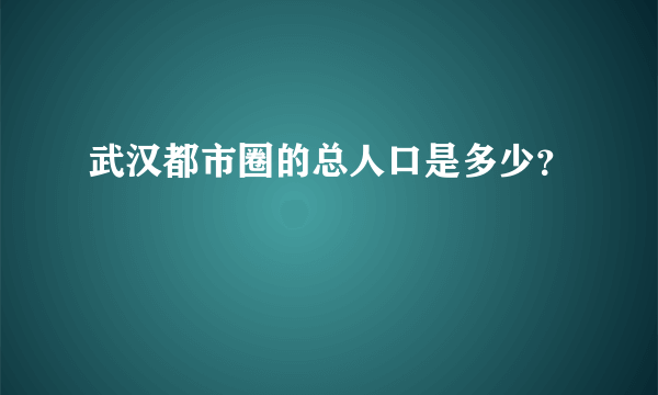 武汉都市圈的总人口是多少？