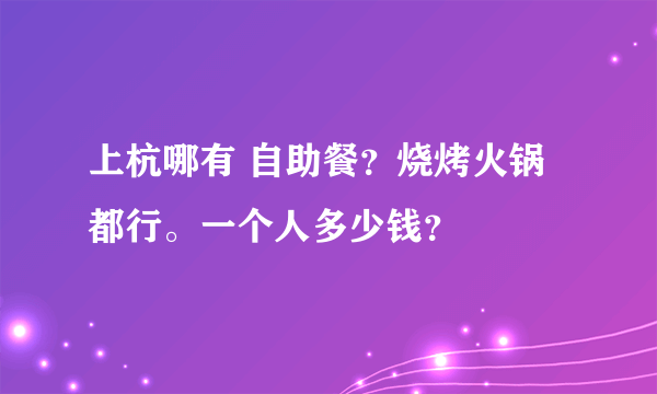 上杭哪有 自助餐？烧烤火锅都行。一个人多少钱？