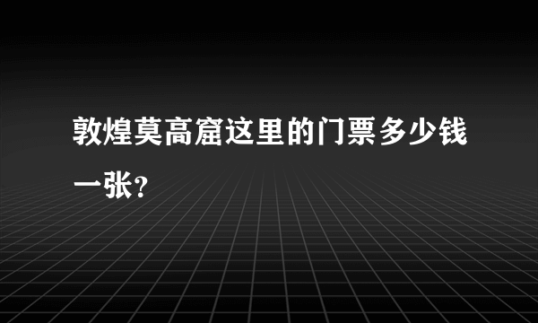 敦煌莫高窟这里的门票多少钱一张？