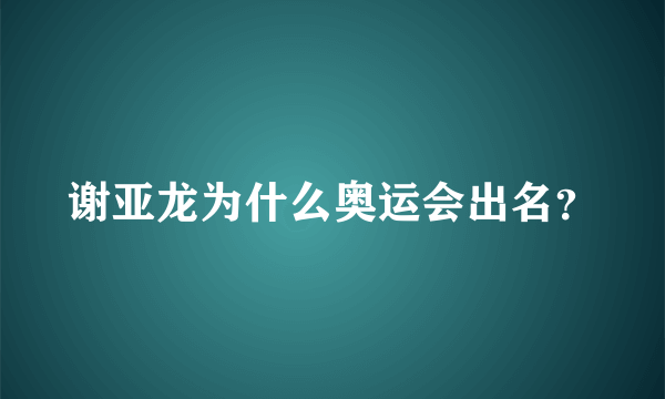 谢亚龙为什么奥运会出名？