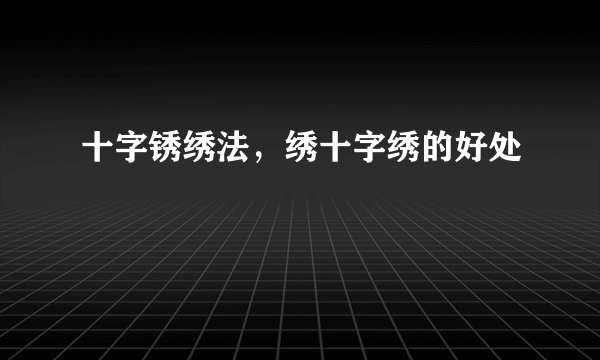 十字锈绣法，绣十字绣的好处