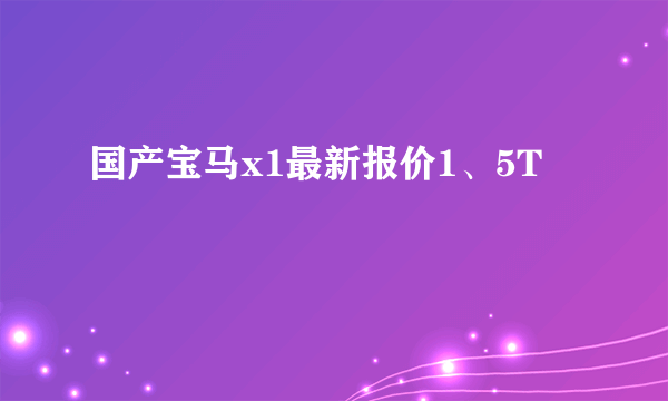 国产宝马x1最新报价1、5T